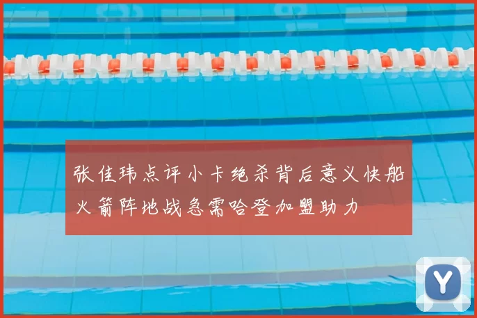 张佳玮点评小卡绝杀背后意义快船火箭阵地战急需哈登加盟助力