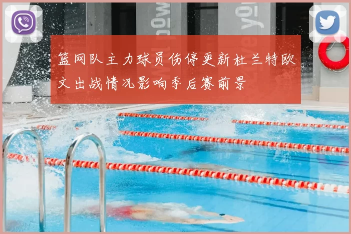 篮网队主力球员伤停更新杜兰特欧文出战情况影响季后赛前景