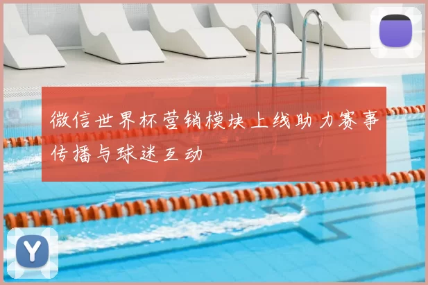 微信世界杯营销模块上线助力赛事传播与球迷互动