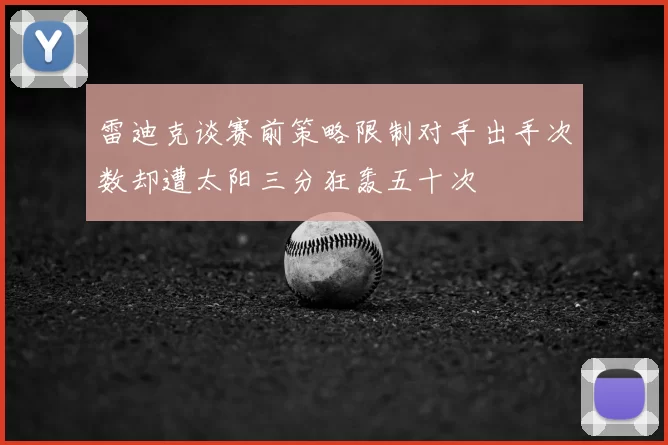 雷迪克谈赛前策略限制对手出手次数却遭太阳三分狂轰五十次