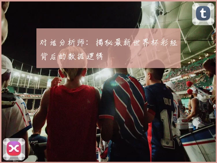 对话分析师：揭秘最新世界杯彩经背后的数据逻辑