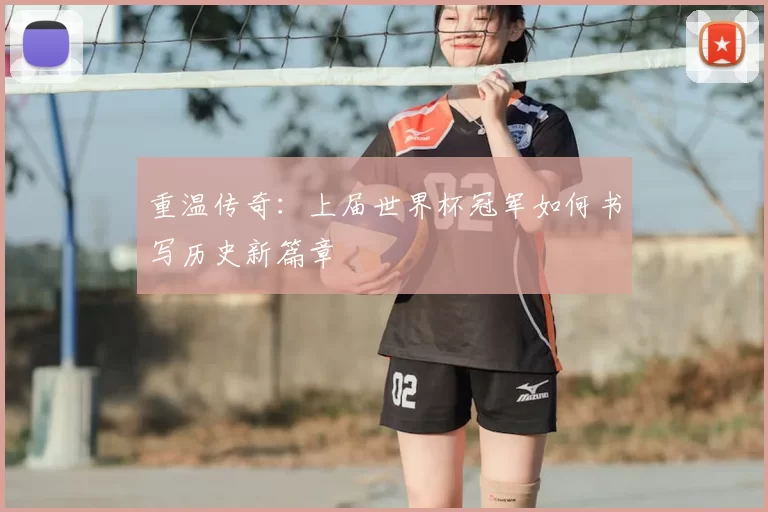 重温传奇：上届世界杯冠军如何书写历史新篇章