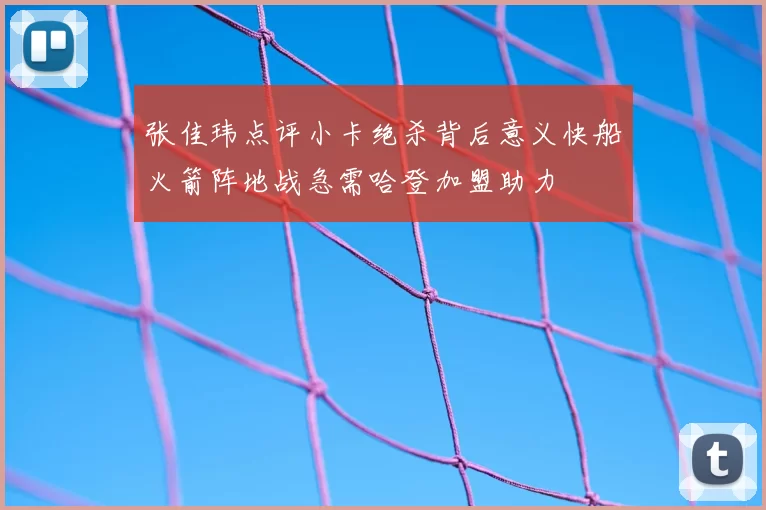 张佳玮点评小卡绝杀背后意义快船火箭阵地战急需哈登加盟助力