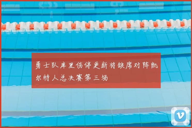 勇士队库里伤停更新将缺席对阵凯尔特人总决赛第三场