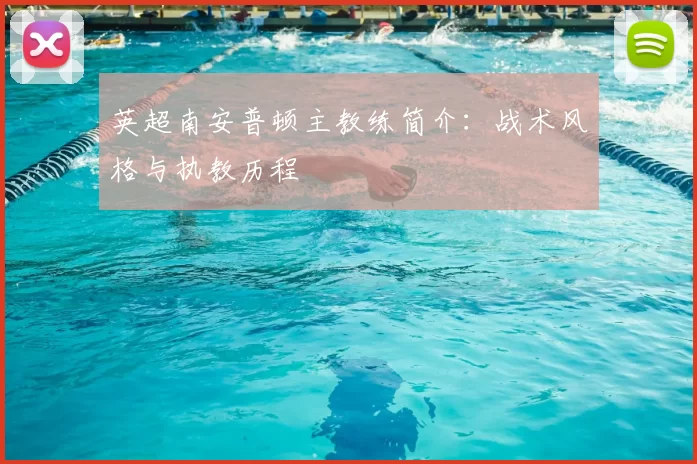 英超南安普顿主教练简介：战术风格与执教历程