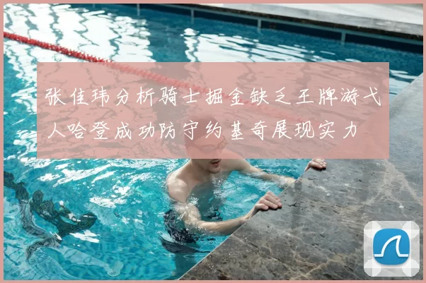 张佳玮分析骑士掘金缺乏王牌游弋人哈登成功防守约基奇展现实力