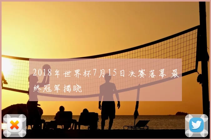 2018年世界杯7月15日决赛落幕 最终冠军揭晓