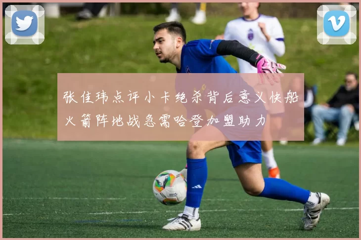 张佳玮点评小卡绝杀背后意义快船火箭阵地战急需哈登加盟助力