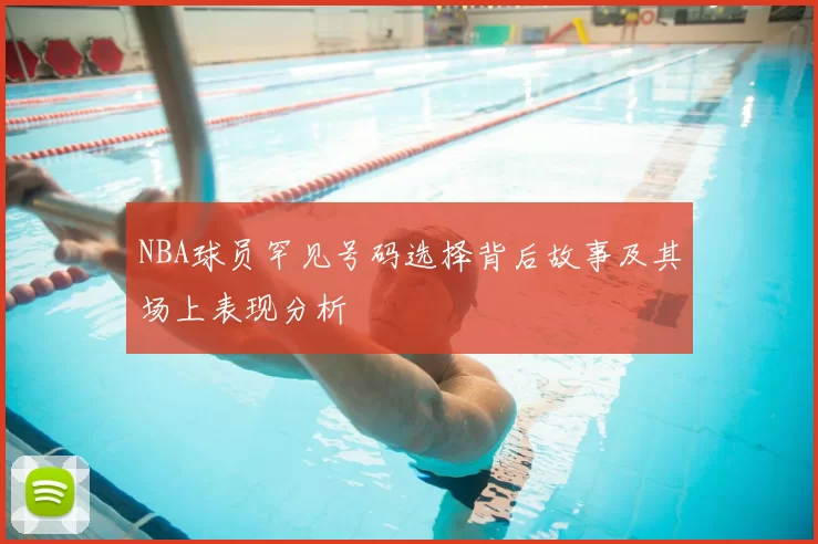 NBA球员罕见号码选择背后故事及其场上表现分析