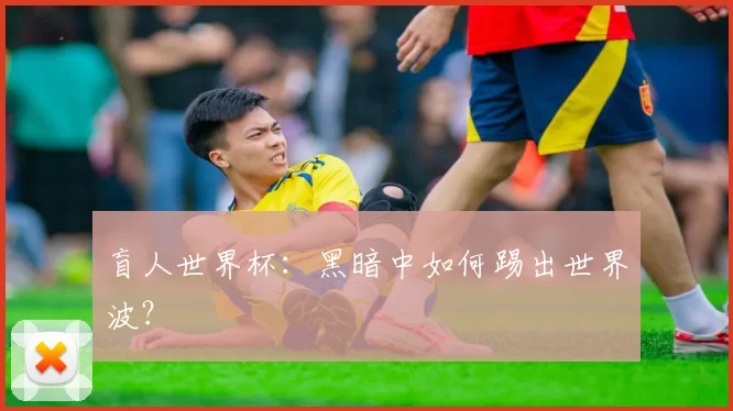 盲人世界杯:黑暗中如何踢出世界波?