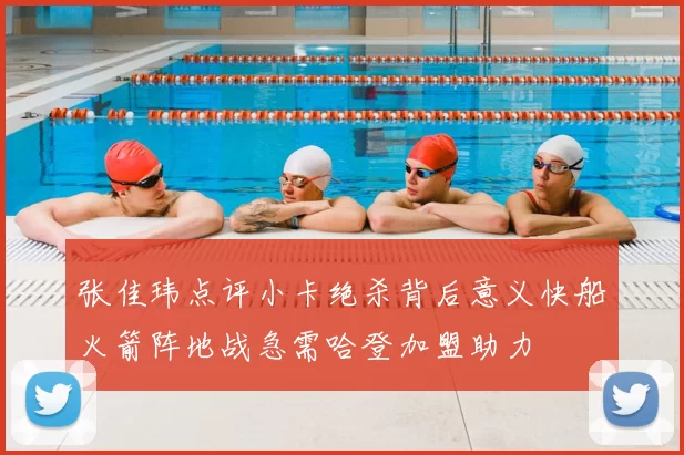 张佳玮点评小卡绝杀背后意义快船火箭阵地战急需哈登加盟助力