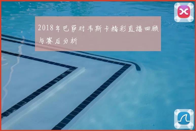 2018年巴萨对韦斯卡精彩直播回顾与赛后分析