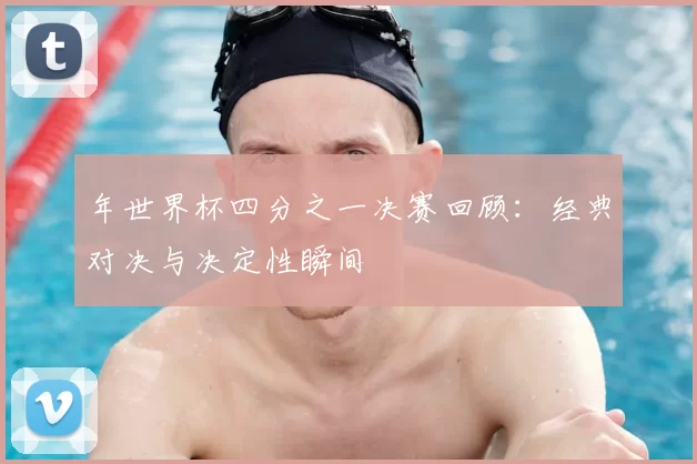 年世界杯四分之一决赛回顾：经典对决与决定性瞬间
