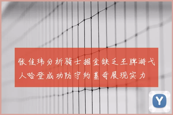 张佳玮分析骑士掘金缺乏王牌游弋人哈登成功防守约基奇展现实力