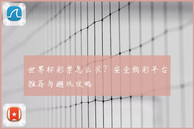 世界杯彩票怎么买？安全购彩平台推荐与避坑攻略