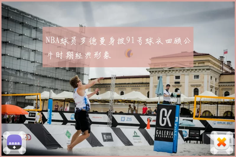 NBA球员罗德曼身披91号球衣回顾公牛时期经典形象