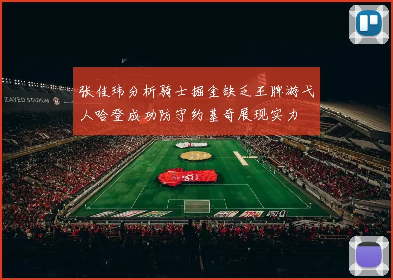 张佳玮分析骑士掘金缺乏王牌游弋人哈登成功防守约基奇展现实力
