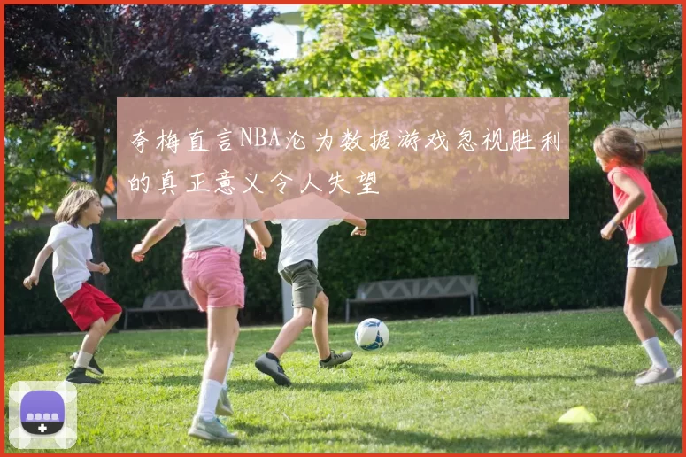 夸梅直言NBA沦为数据游戏忽视胜利的真正意义令人失望