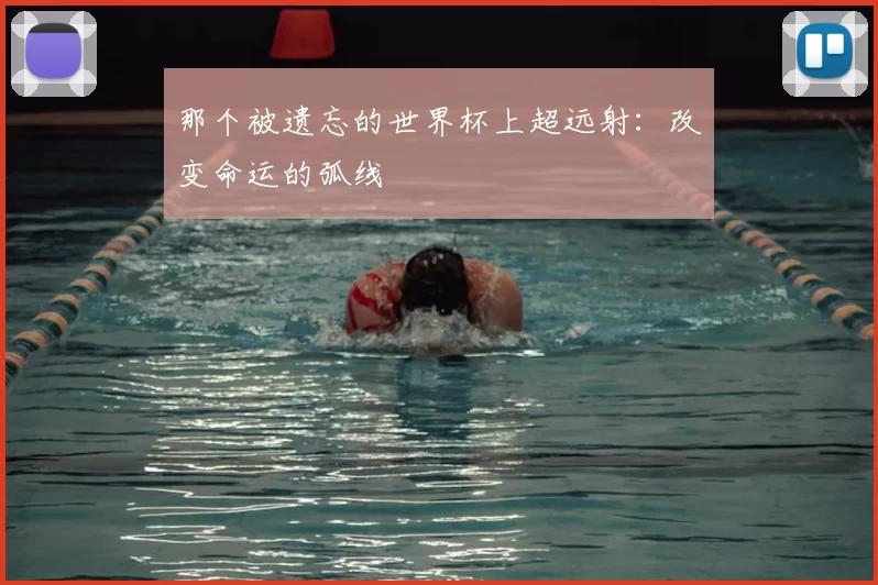 那个被遗忘的世界杯上超远射：改变命运的弧线