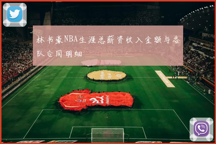 林书豪NBA生涯总薪资收入金额与各队合同明细