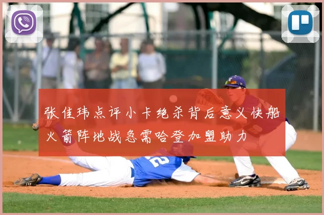 张佳玮点评小卡绝杀背后意义快船火箭阵地战急需哈登加盟助力
