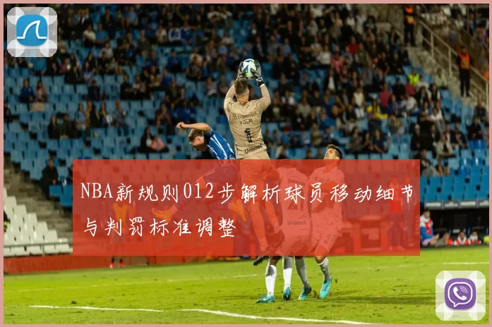 NBA新规则012步解析球员移动细节与判罚标准调整