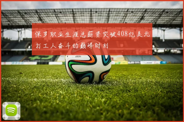 保罗职业生涯总薪资突破408亿美元打工人奋斗的巅峰时刻