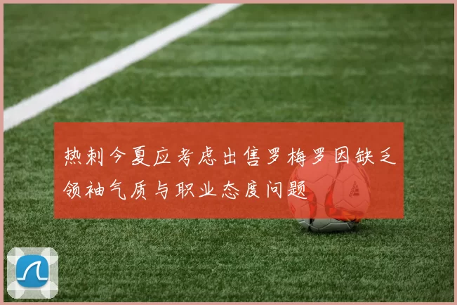 热刺今夏应考虑出售罗梅罗因缺乏领袖气质与职业态度问题
