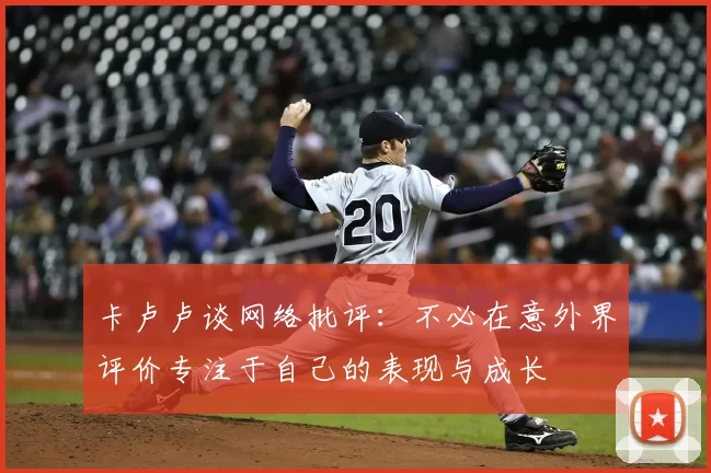 卡卢卢谈网络批评：不必在意外界评价专注于自己的表现与成长