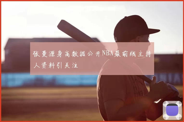 张曼源身高数据公开NBA最前线主持人资料引关注