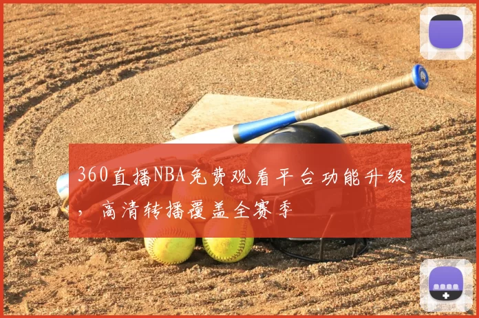360直播NBA免费观看平台功能升级，高清转播覆盖全赛季