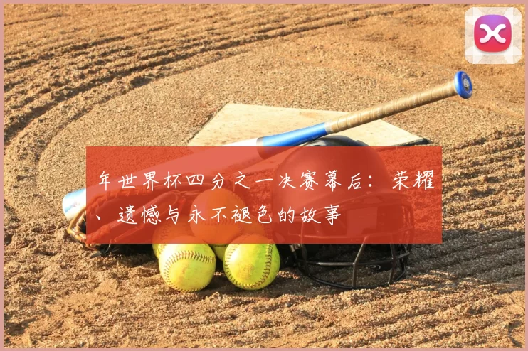 年世界杯四分之一决赛幕后：荣耀、遗憾与永不褪色的故事