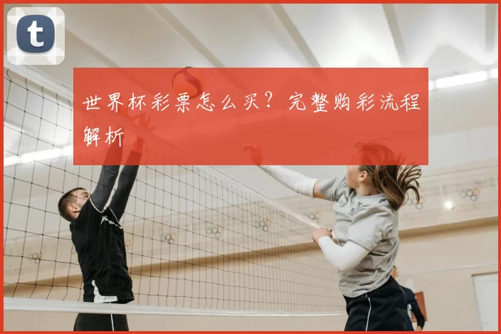 世界杯彩票怎么买?完整购彩流程解析