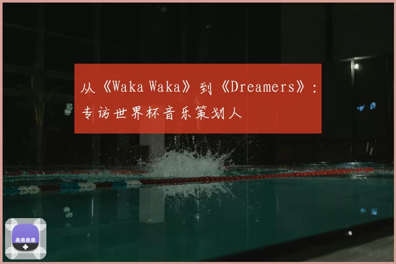 从《Waka Waka》到《Dreamers》:专访世界杯音乐策划人