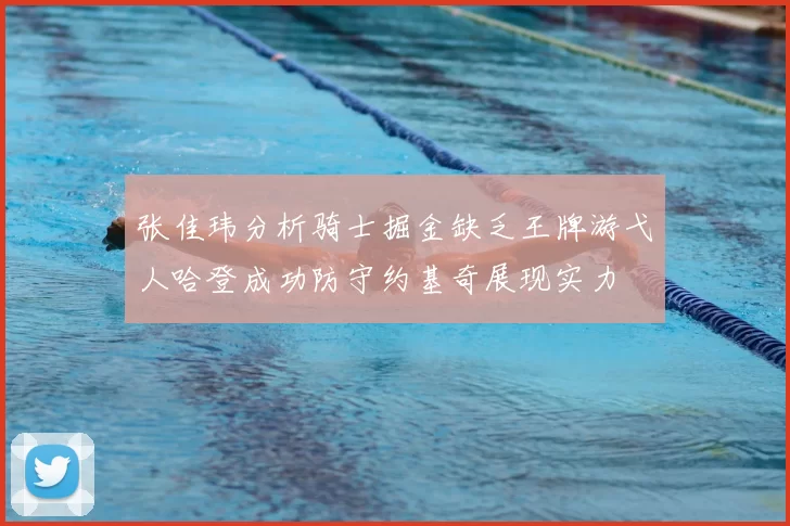 张佳玮分析骑士掘金缺乏王牌游弋人哈登成功防守约基奇展现实力