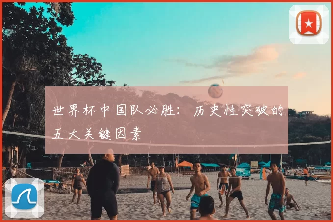 世界杯中国队必胜：历史性突破的五大关键因素