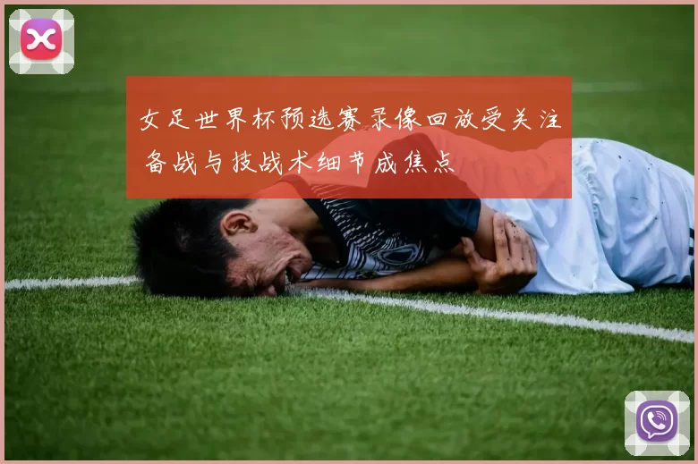 女足世界杯预选赛录像回放受关注 备战与技战术细节成焦点