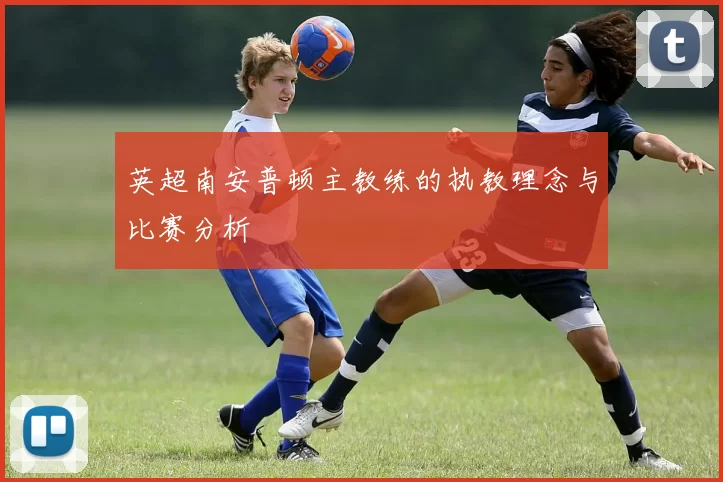 英超南安普顿主教练的执教理念与比赛分析