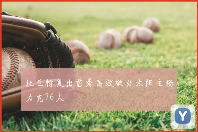 杜兰特复出首秀高效砍分太阳主场力克76人