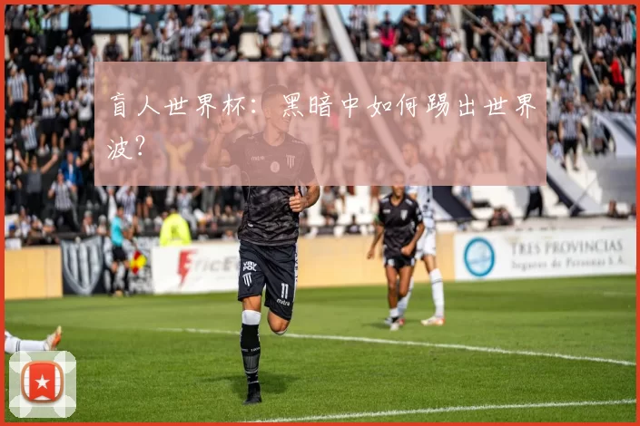 盲人世界杯:黑暗中如何踢出世界波?