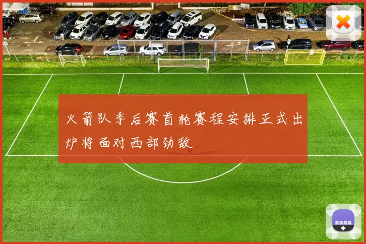 火箭队季后赛首轮赛程安排正式出炉将面对西部劲敌