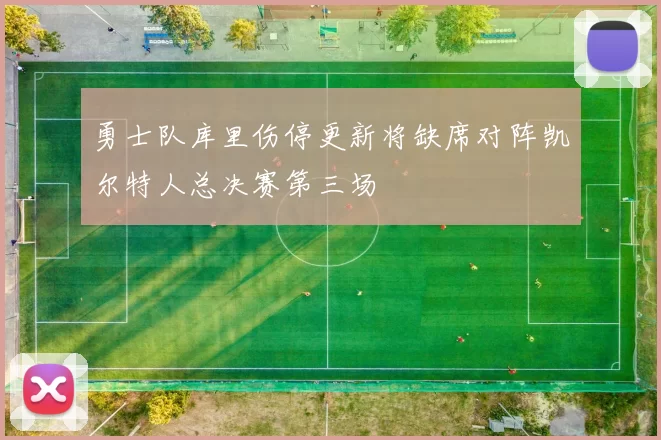 勇士队库里伤停更新将缺席对阵凯尔特人总决赛第三场