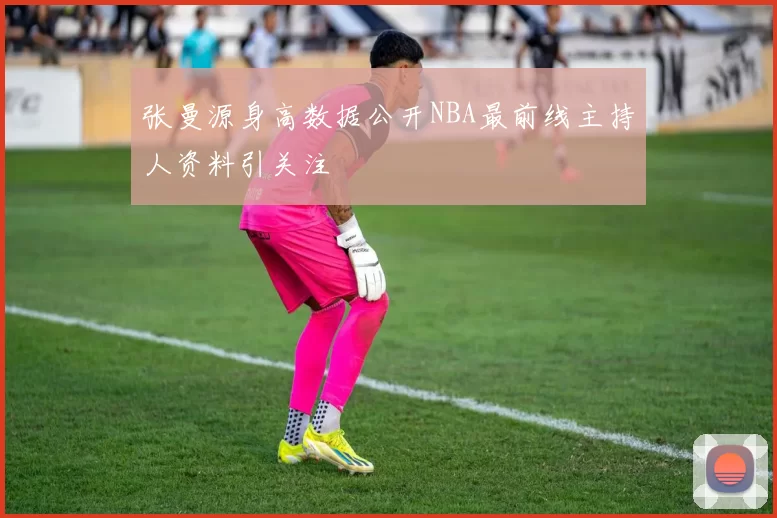 张曼源身高数据公开NBA最前线主持人资料引关注