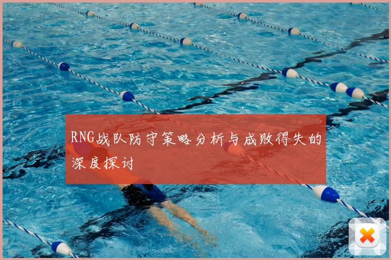 RNG战队防守策略分析与成败得失的深度探讨