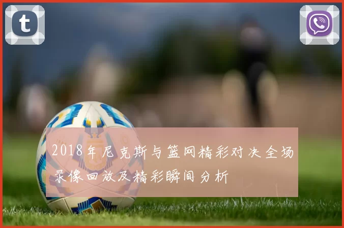 2018年尼克斯与篮网精彩对决全场录像回放及精彩瞬间分析