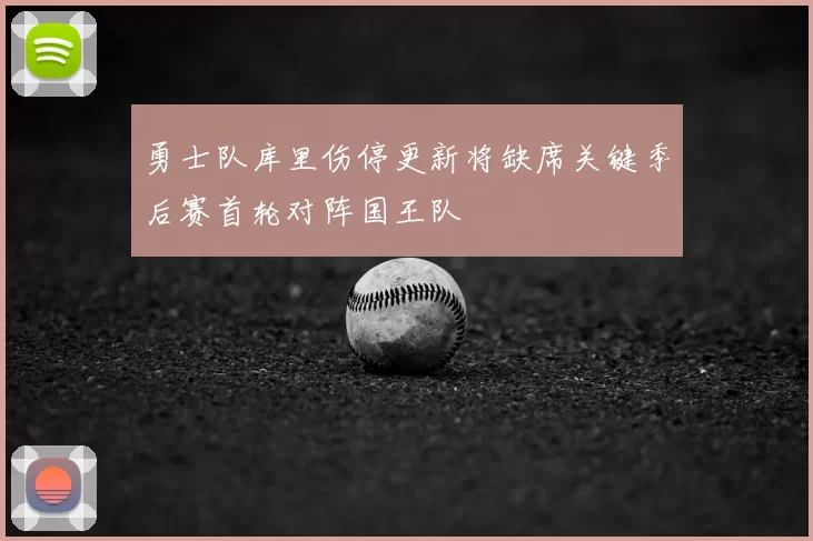 勇士队库里伤停更新将缺席关键季后赛首轮对阵国王队