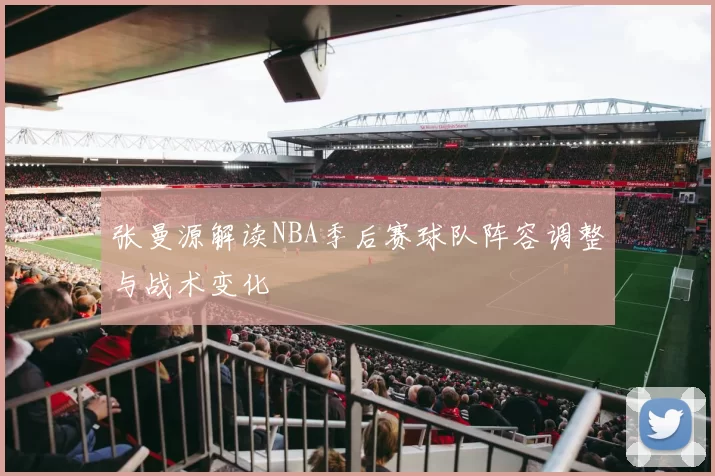 张曼源解读NBA季后赛球队阵容调整与战术变化