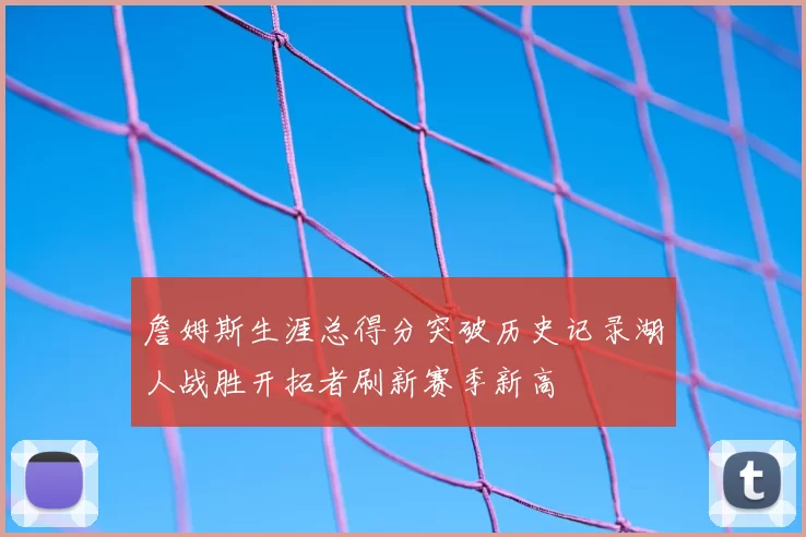 詹姆斯生涯总得分突破历史记录湖人战胜开拓者刷新赛季新高