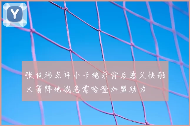 张佳玮点评小卡绝杀背后意义快船火箭阵地战急需哈登加盟助力