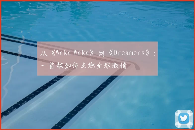 从《Waka Waka》到《Dreamers》：一首歌如何点燃全球激情